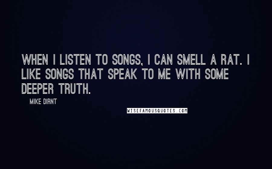 Mike Dirnt Quotes: When I listen to songs, I can smell a rat. I like songs that speak to me with some deeper truth.