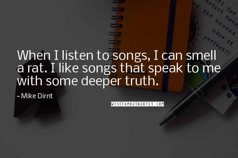 Mike Dirnt Quotes: When I listen to songs, I can smell a rat. I like songs that speak to me with some deeper truth.