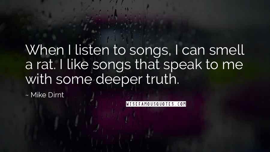 Mike Dirnt Quotes: When I listen to songs, I can smell a rat. I like songs that speak to me with some deeper truth.