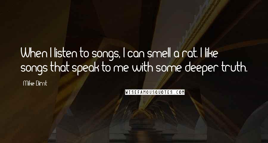 Mike Dirnt Quotes: When I listen to songs, I can smell a rat. I like songs that speak to me with some deeper truth.