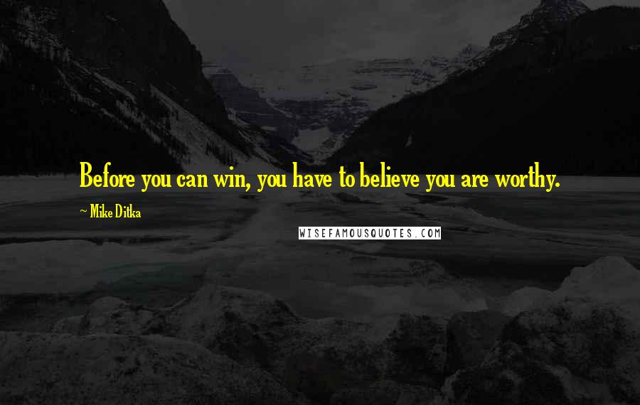 Mike Ditka Quotes: Before you can win, you have to believe you are worthy.