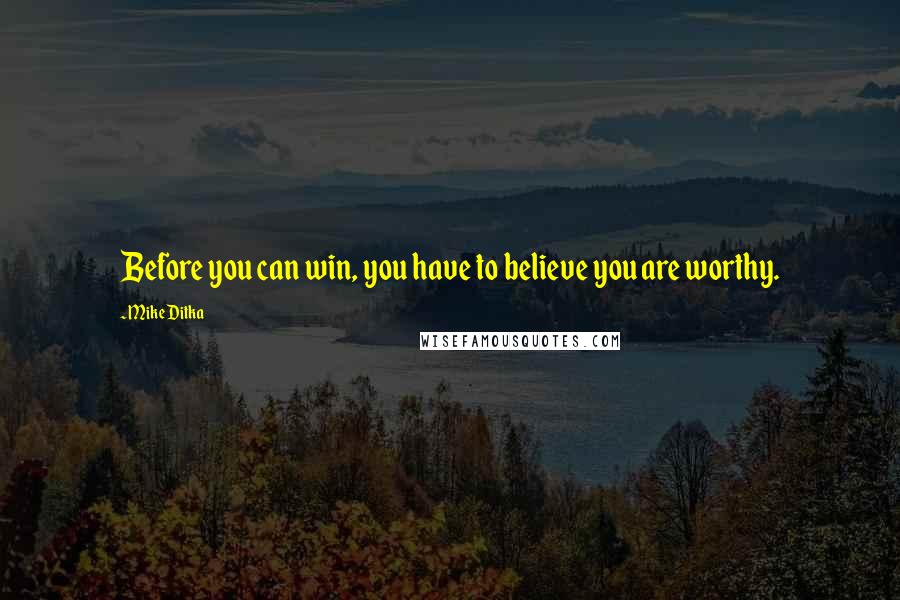 Mike Ditka Quotes: Before you can win, you have to believe you are worthy.