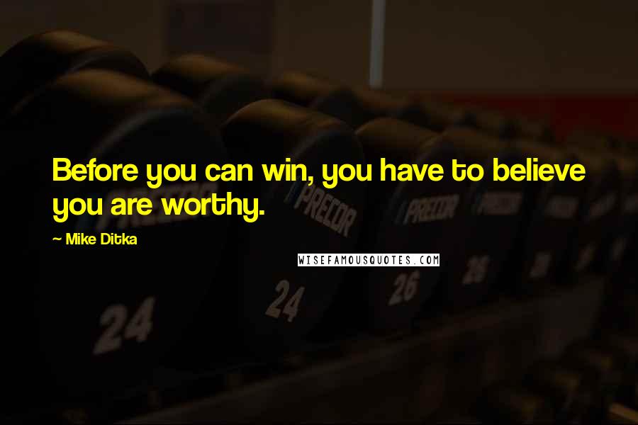 Mike Ditka Quotes: Before you can win, you have to believe you are worthy.