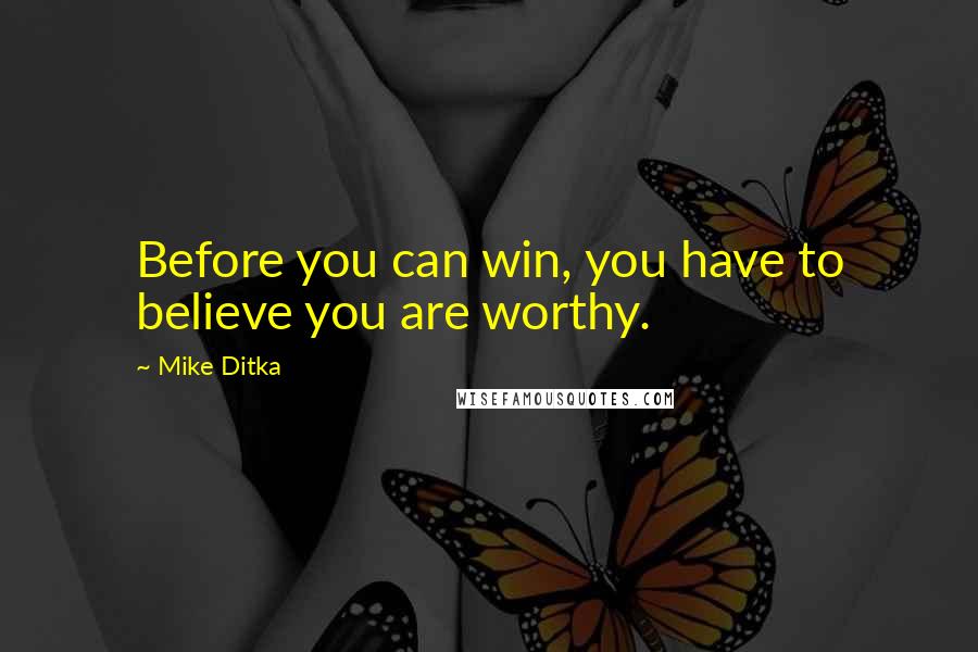 Mike Ditka Quotes: Before you can win, you have to believe you are worthy.