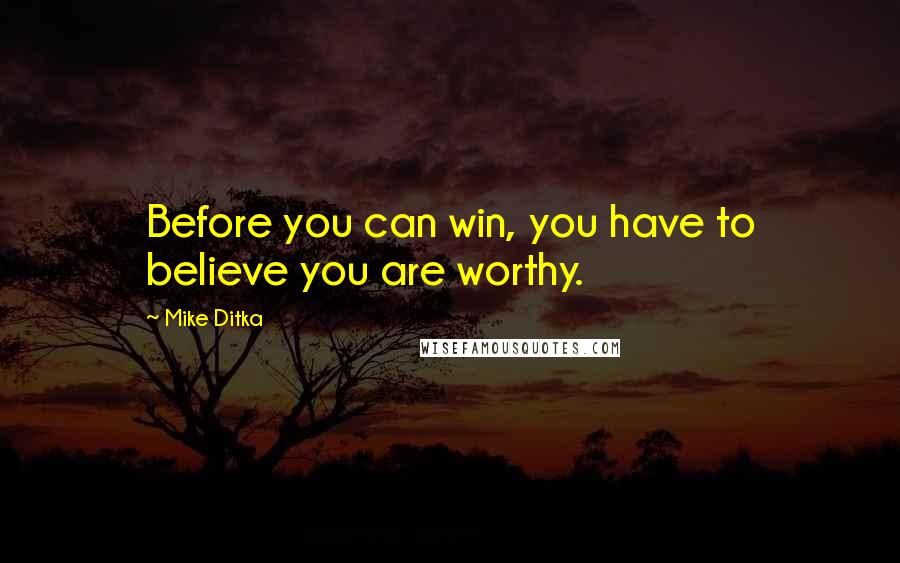 Mike Ditka Quotes: Before you can win, you have to believe you are worthy.