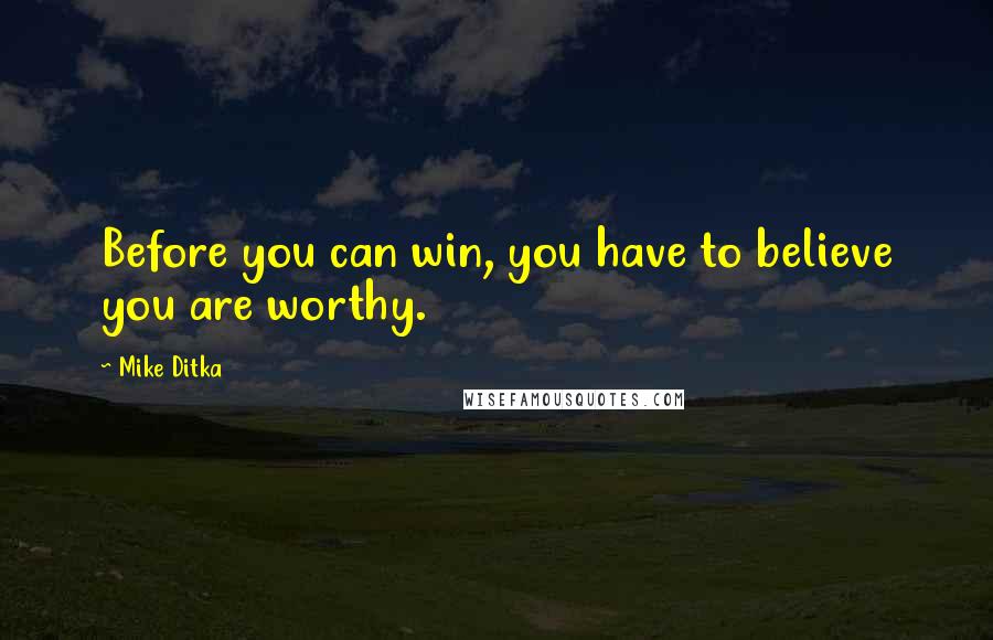 Mike Ditka Quotes: Before you can win, you have to believe you are worthy.