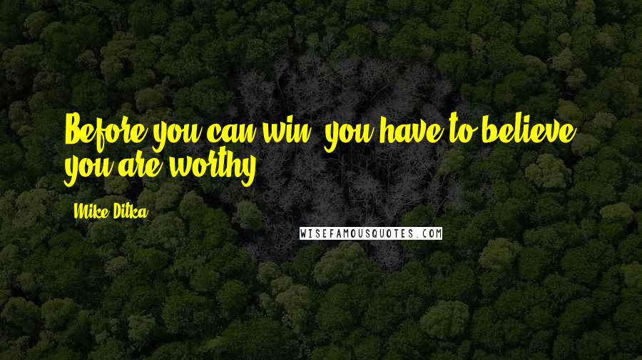 Mike Ditka Quotes: Before you can win, you have to believe you are worthy.