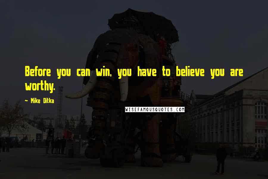 Mike Ditka Quotes: Before you can win, you have to believe you are worthy.