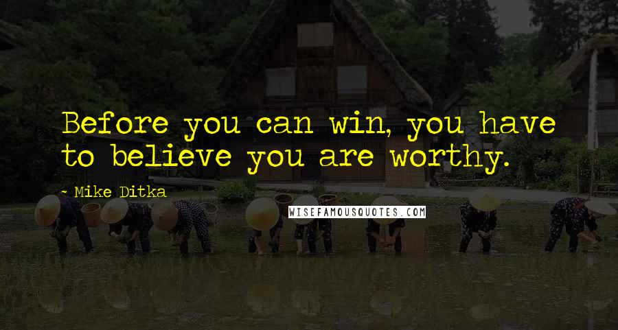 Mike Ditka Quotes: Before you can win, you have to believe you are worthy.