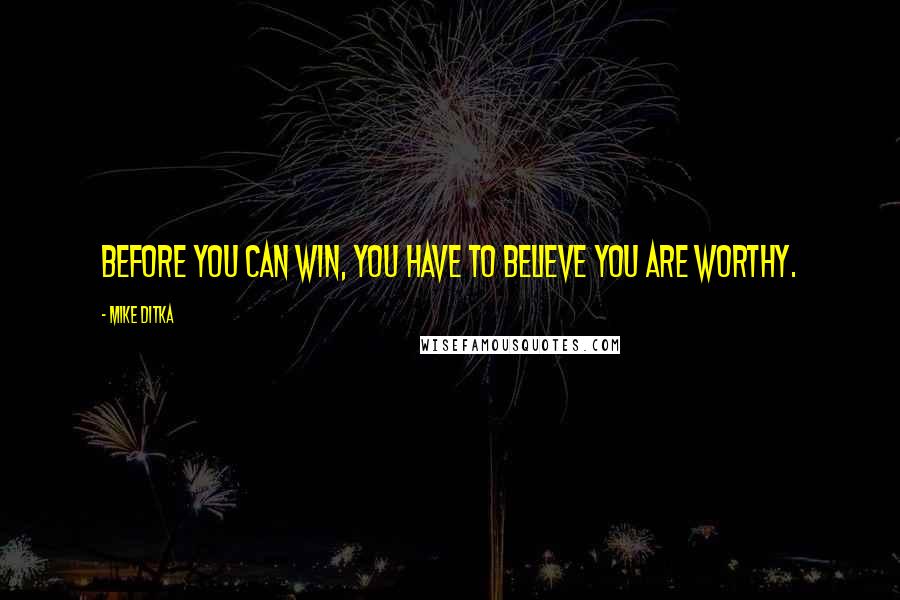 Mike Ditka Quotes: Before you can win, you have to believe you are worthy.