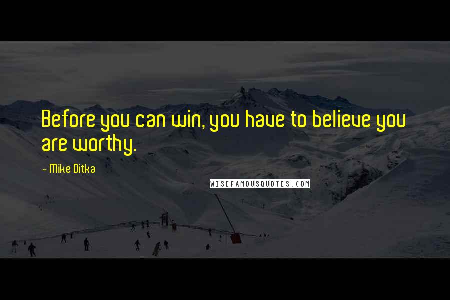 Mike Ditka Quotes: Before you can win, you have to believe you are worthy.