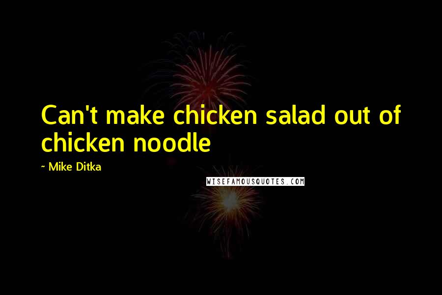 Mike Ditka Quotes: Can't make chicken salad out of chicken noodle
