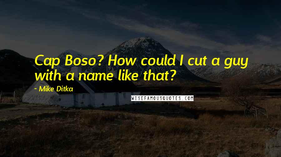 Mike Ditka Quotes: Cap Boso? How could I cut a guy with a name like that?