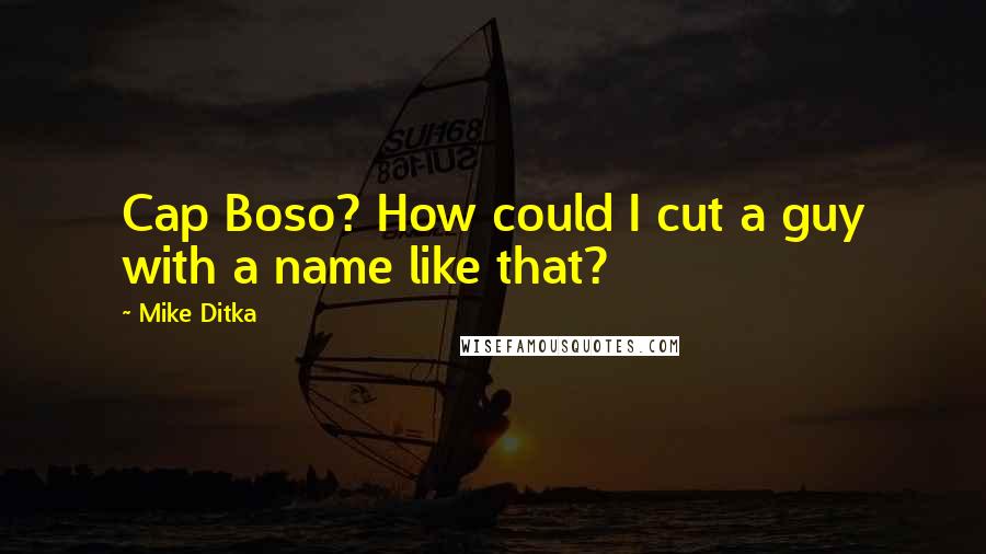 Mike Ditka Quotes: Cap Boso? How could I cut a guy with a name like that?