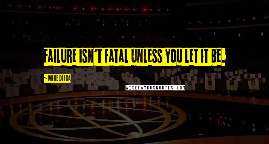 Mike Ditka Quotes: Failure isn't fatal unless you let it be.