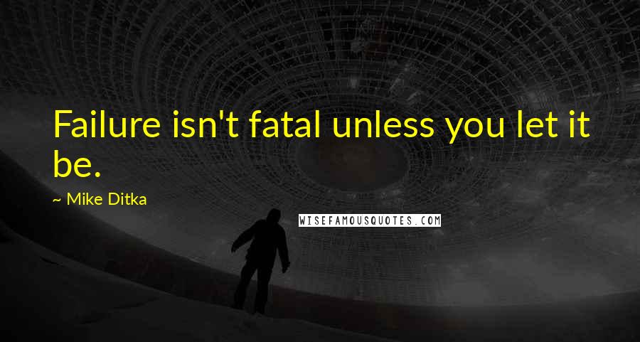 Mike Ditka Quotes: Failure isn't fatal unless you let it be.