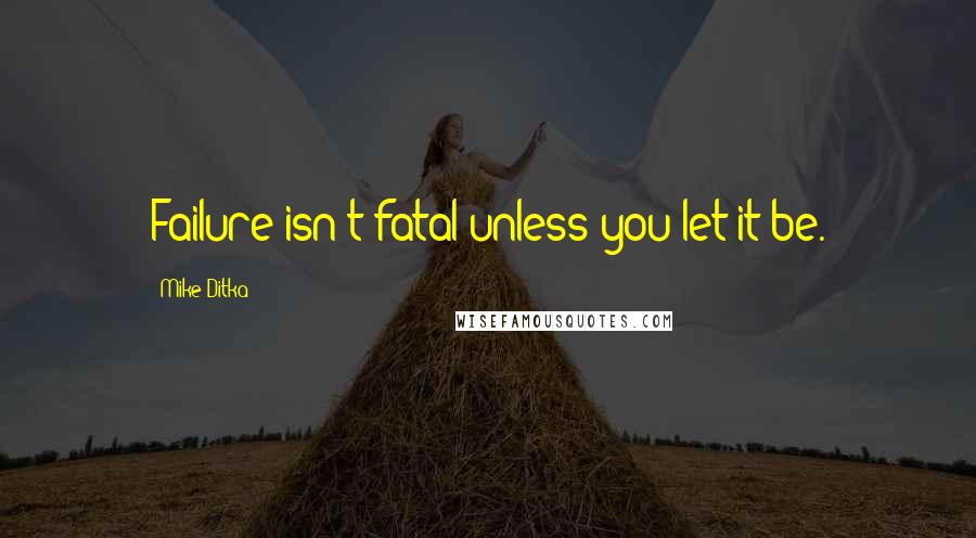 Mike Ditka Quotes: Failure isn't fatal unless you let it be.