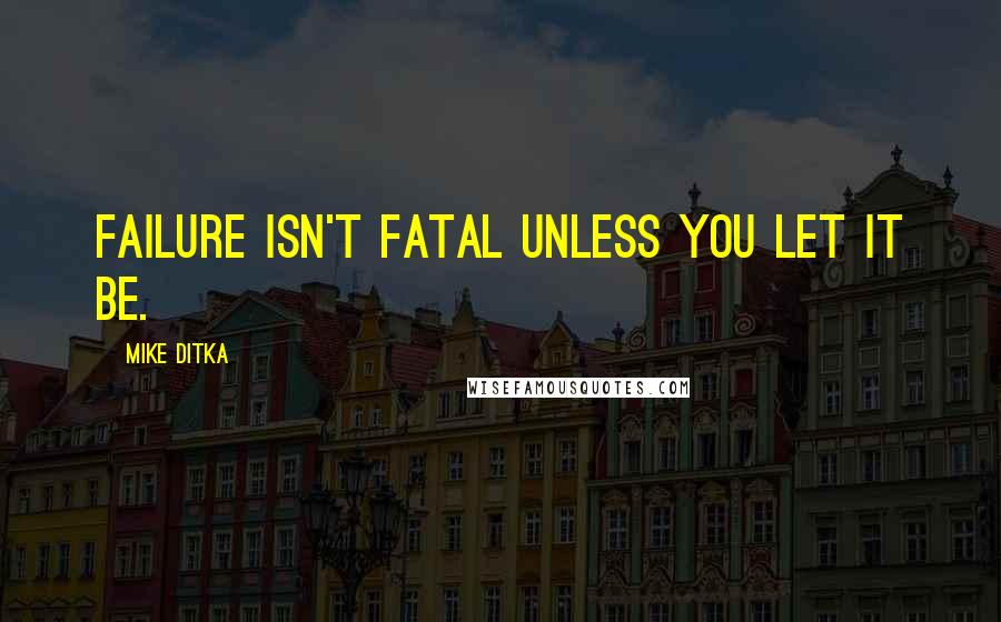 Mike Ditka Quotes: Failure isn't fatal unless you let it be.