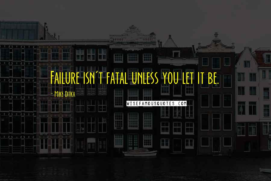 Mike Ditka Quotes: Failure isn't fatal unless you let it be.