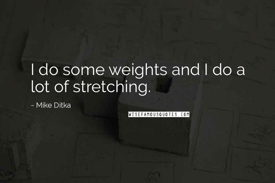 Mike Ditka Quotes: I do some weights and I do a lot of stretching.