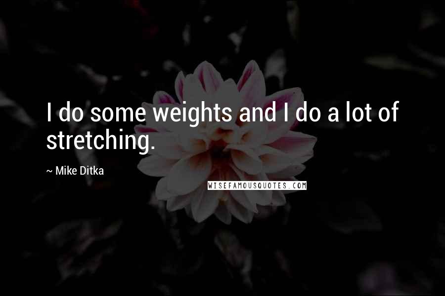 Mike Ditka Quotes: I do some weights and I do a lot of stretching.