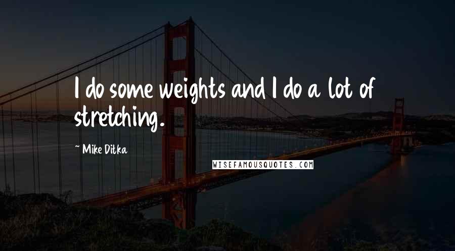 Mike Ditka Quotes: I do some weights and I do a lot of stretching.