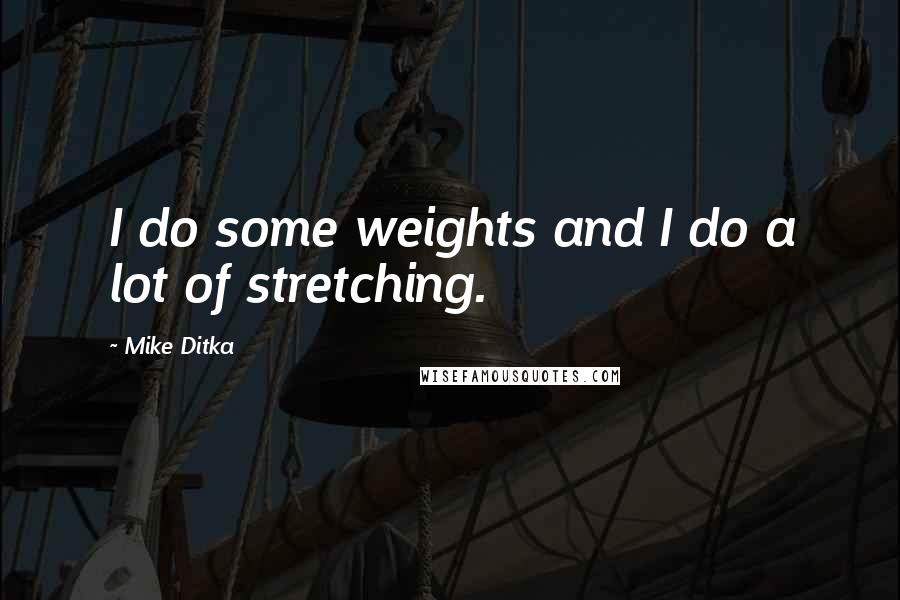 Mike Ditka Quotes: I do some weights and I do a lot of stretching.