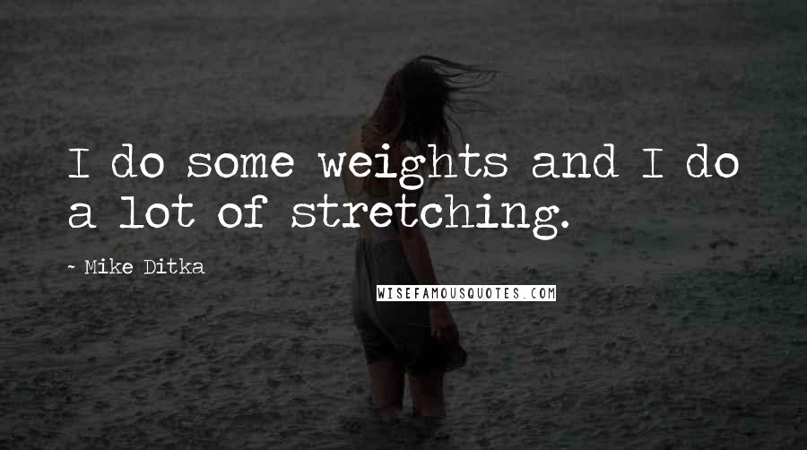 Mike Ditka Quotes: I do some weights and I do a lot of stretching.