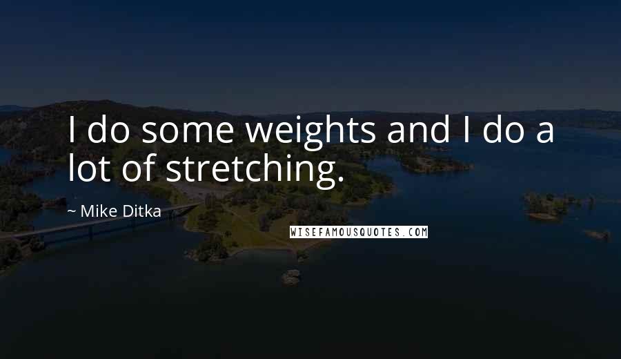 Mike Ditka Quotes: I do some weights and I do a lot of stretching.
