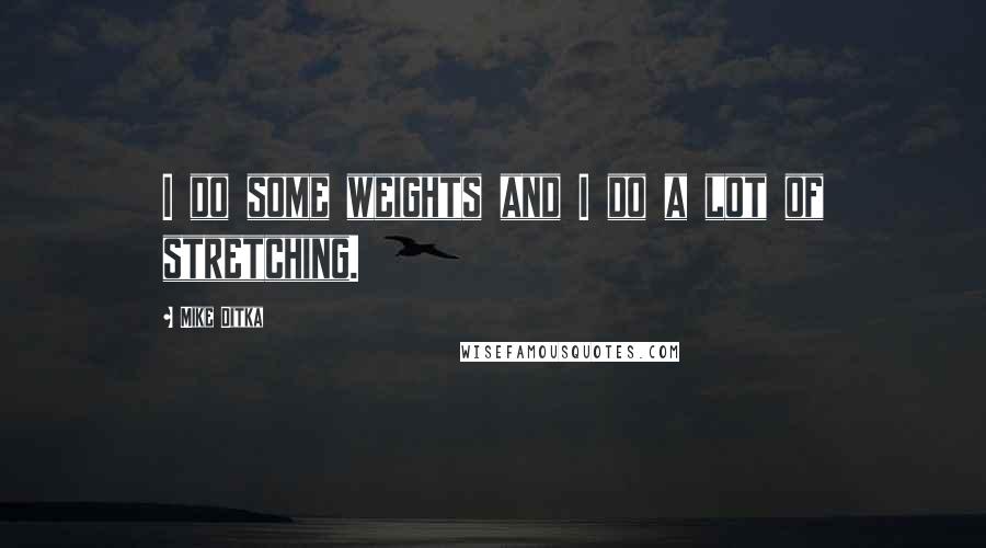 Mike Ditka Quotes: I do some weights and I do a lot of stretching.