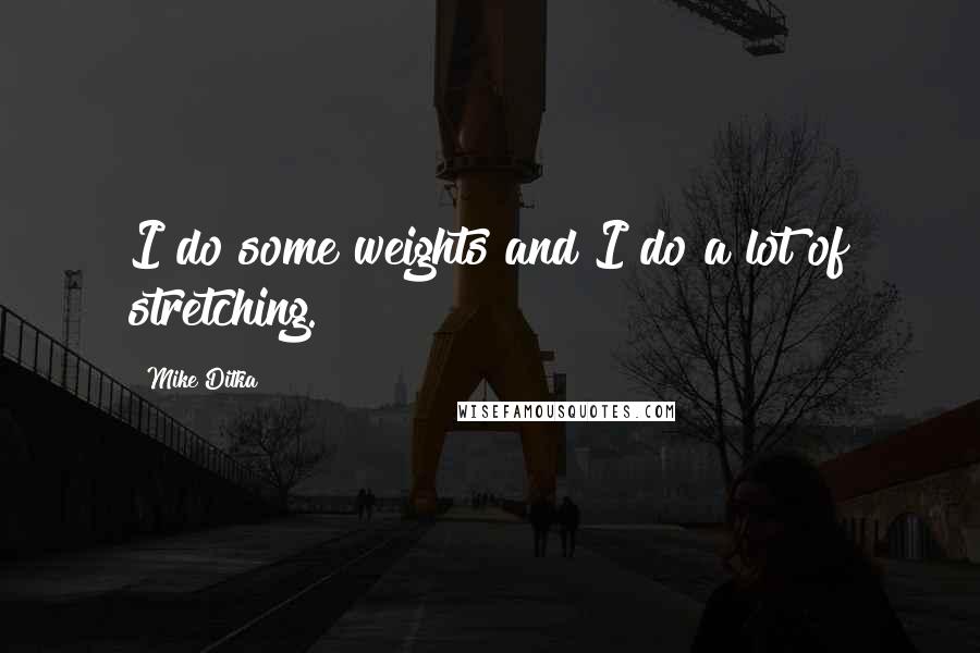 Mike Ditka Quotes: I do some weights and I do a lot of stretching.