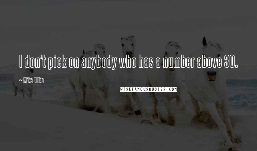 Mike Ditka Quotes: I don't pick on anybody who has a number above 30.