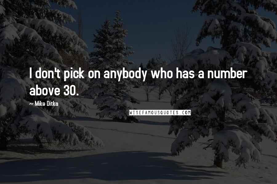 Mike Ditka Quotes: I don't pick on anybody who has a number above 30.