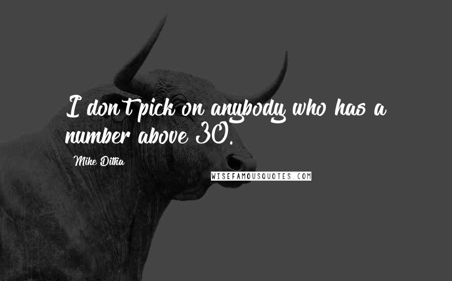 Mike Ditka Quotes: I don't pick on anybody who has a number above 30.