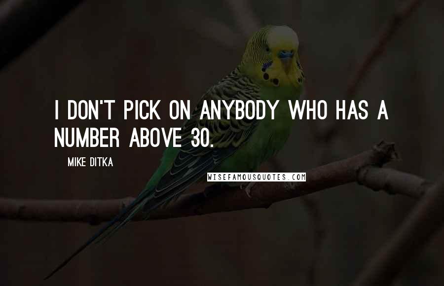 Mike Ditka Quotes: I don't pick on anybody who has a number above 30.