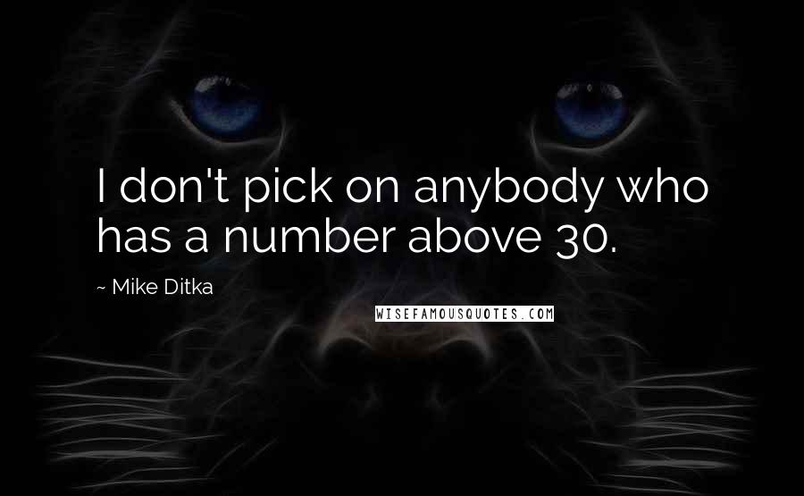 Mike Ditka Quotes: I don't pick on anybody who has a number above 30.