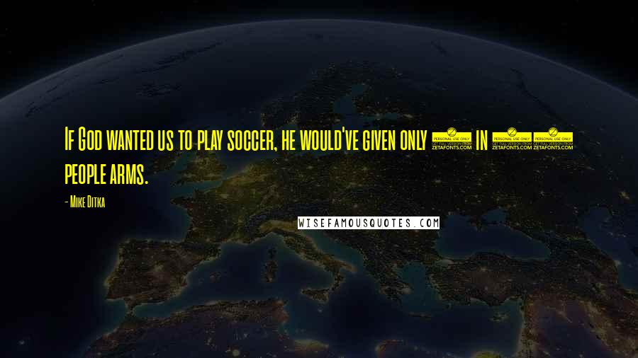 Mike Ditka Quotes: If God wanted us to play soccer, he would've given only 1 in 11 people arms.