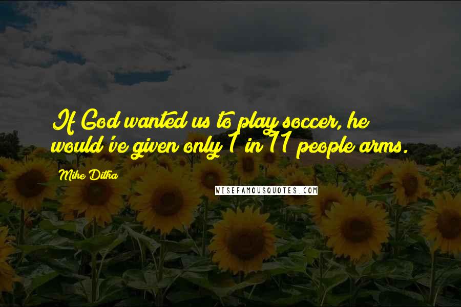 Mike Ditka Quotes: If God wanted us to play soccer, he would've given only 1 in 11 people arms.