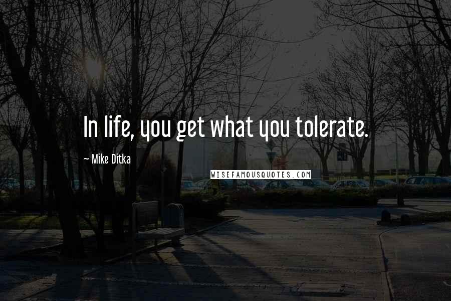 Mike Ditka Quotes: In life, you get what you tolerate.