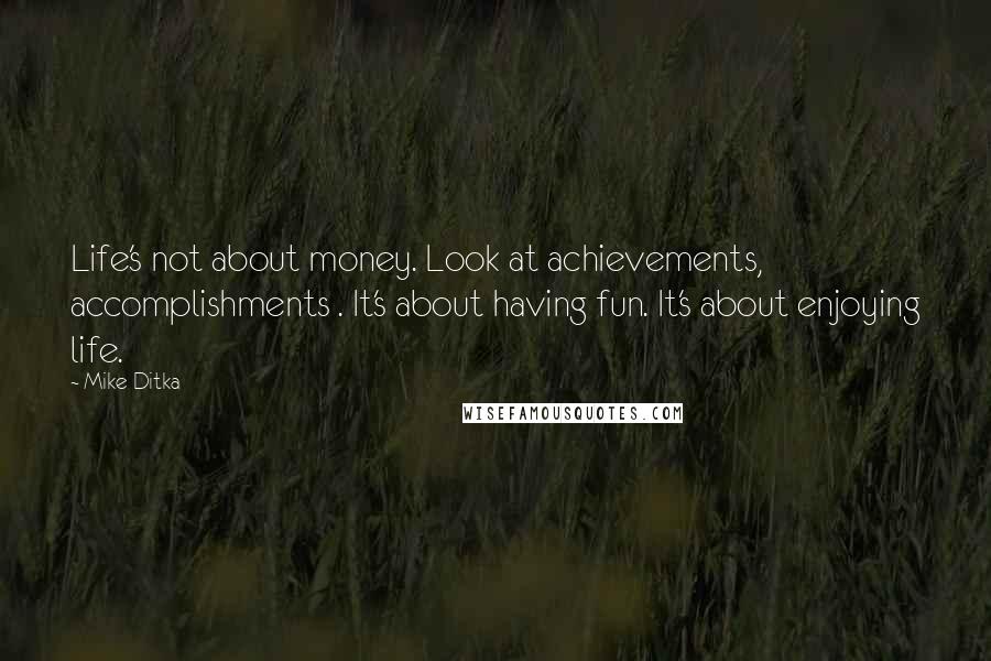 Mike Ditka Quotes: Life's not about money. Look at achievements, accomplishments . It's about having fun. It's about enjoying life.