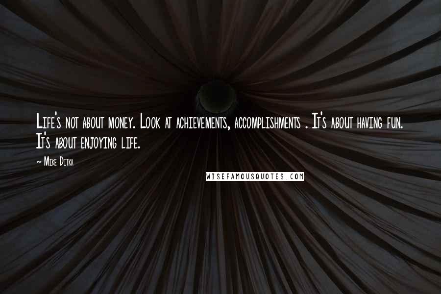 Mike Ditka Quotes: Life's not about money. Look at achievements, accomplishments . It's about having fun. It's about enjoying life.