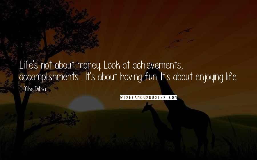 Mike Ditka Quotes: Life's not about money. Look at achievements, accomplishments . It's about having fun. It's about enjoying life.