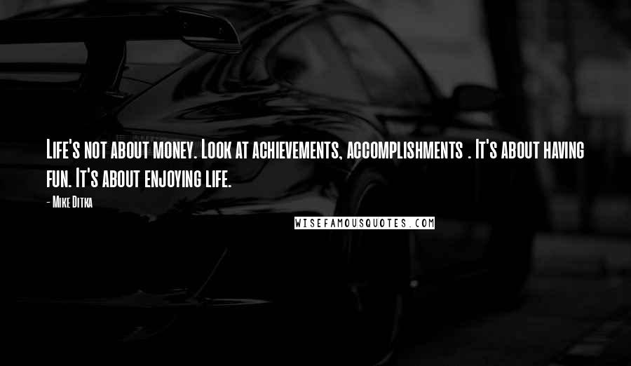 Mike Ditka Quotes: Life's not about money. Look at achievements, accomplishments . It's about having fun. It's about enjoying life.