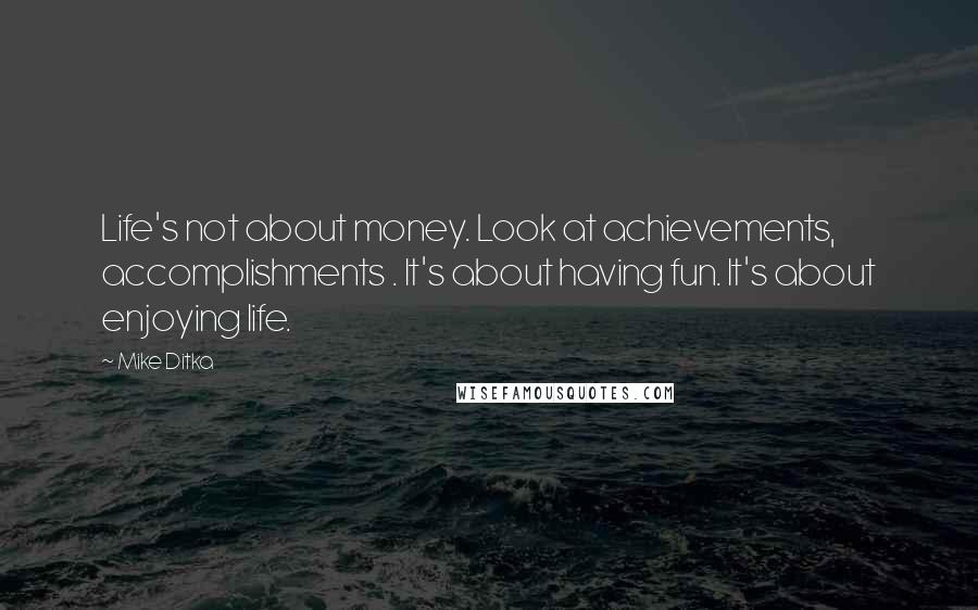 Mike Ditka Quotes: Life's not about money. Look at achievements, accomplishments . It's about having fun. It's about enjoying life.