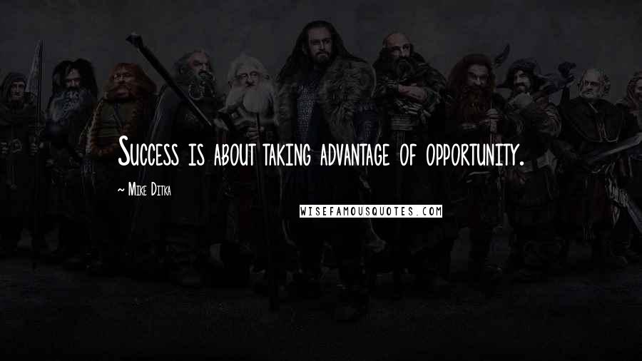 Mike Ditka Quotes: Success is about taking advantage of opportunity.