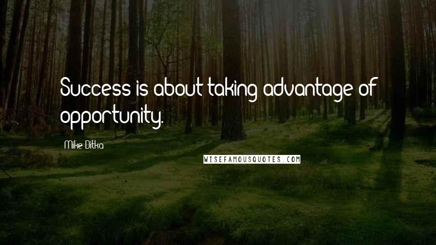 Mike Ditka Quotes: Success is about taking advantage of opportunity.