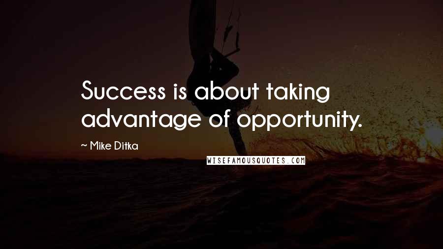 Mike Ditka Quotes: Success is about taking advantage of opportunity.