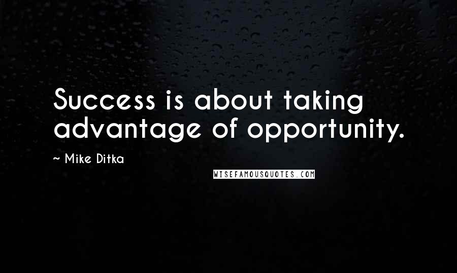 Mike Ditka Quotes: Success is about taking advantage of opportunity.