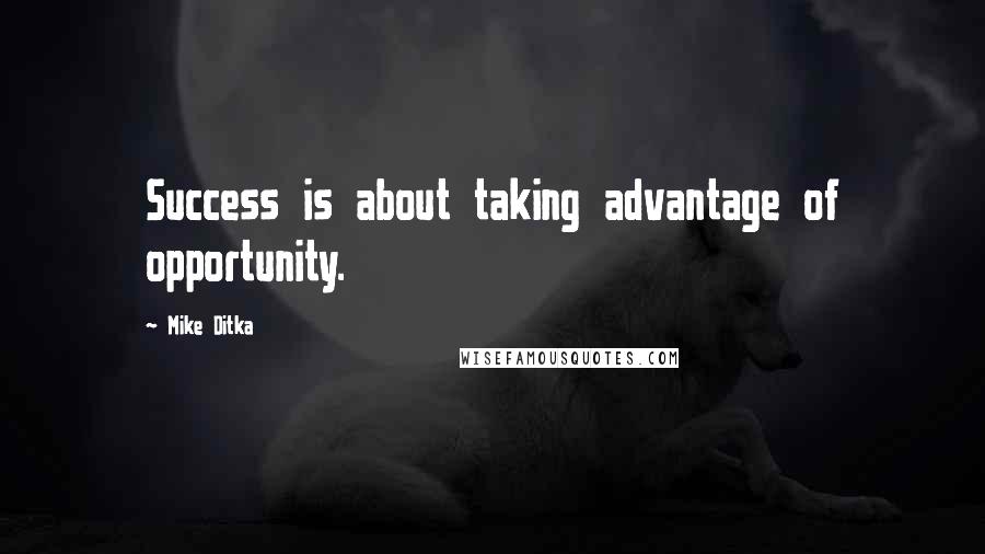 Mike Ditka Quotes: Success is about taking advantage of opportunity.