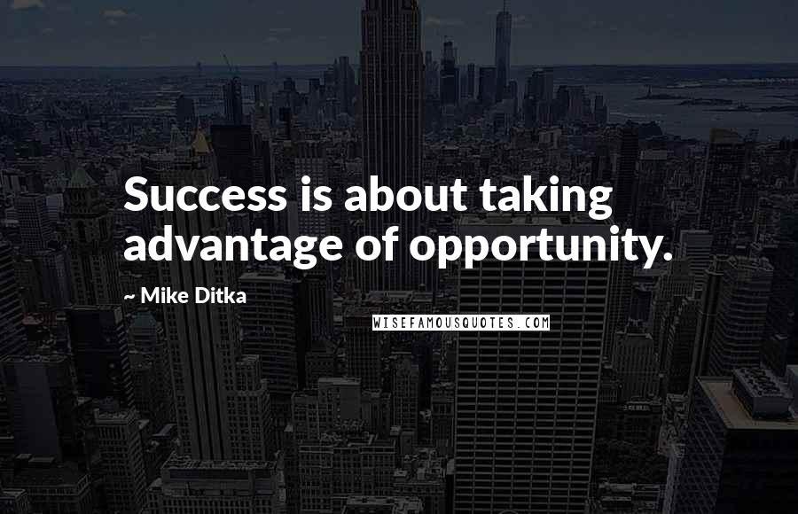 Mike Ditka Quotes: Success is about taking advantage of opportunity.